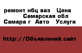 ремонт нбц ваз › Цена ­ 2 000 - Самарская обл., Самара г. Авто » Услуги   